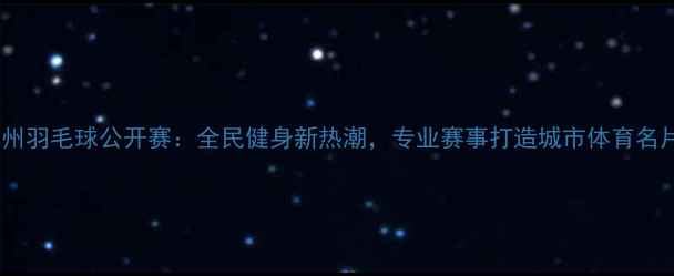 图片 漳州羽毛球公开赛：全民健身新热潮，专业赛事打造城市体育名片2