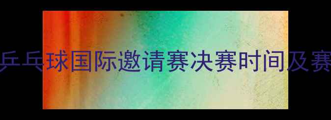 图片 澳门乒乓球国际邀请赛决赛时间及赛事全