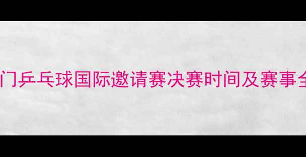 图片 澳门乒乓球国际邀请赛决赛时间及赛事全1
