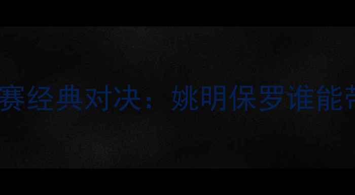 图片 火箭队vs掘金队季后赛经典对决：姚明保罗谁能带领球队问鼎西部？1