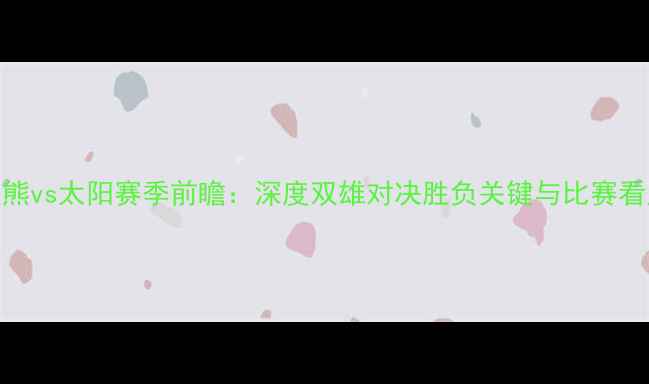 图片 灰熊vs太阳赛季前瞻：深度双雄对决胜负关键与比赛看点