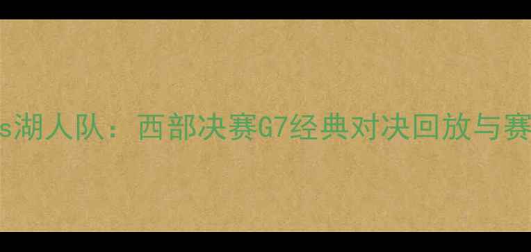 图片 灰熊队vs湖人队：西部决赛G7经典对决回放与赛后深度2