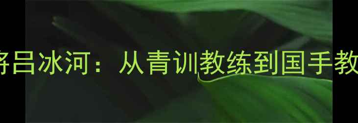 图片 烟台乒乓球名将吕冰河：从青训教练到国手教练的成长之路2