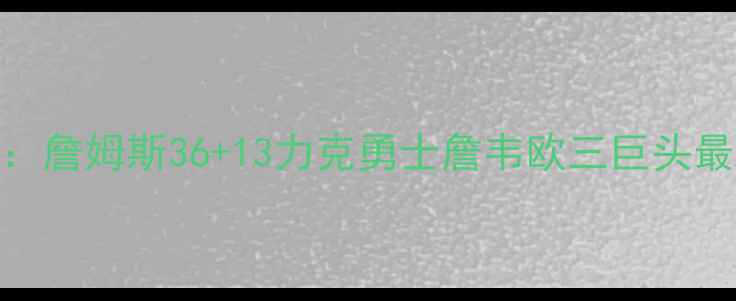 图片 热火王朝终章：詹姆斯36+13力克勇士詹韦欧三巨头最后一舞数据全