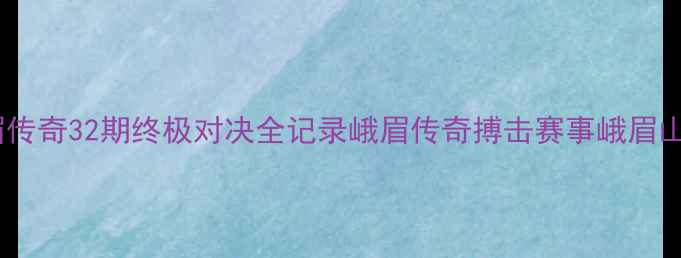 图片 热血回归！峨眉传奇32期终极对决全记录峨眉传奇搏击赛事峨眉山旅游体育热点1