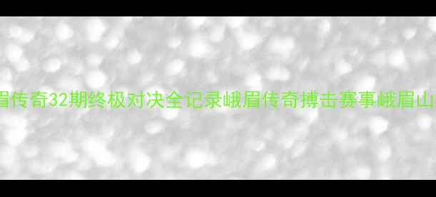 图片 热血回归！峨眉传奇32期终极对决全记录峨眉传奇搏击赛事峨眉山旅游体育热点2