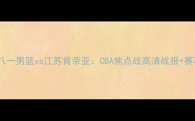 图片 热血对决八一男篮vs江苏肯帝亚：CBA焦点战高清战报+赛事前瞻！2