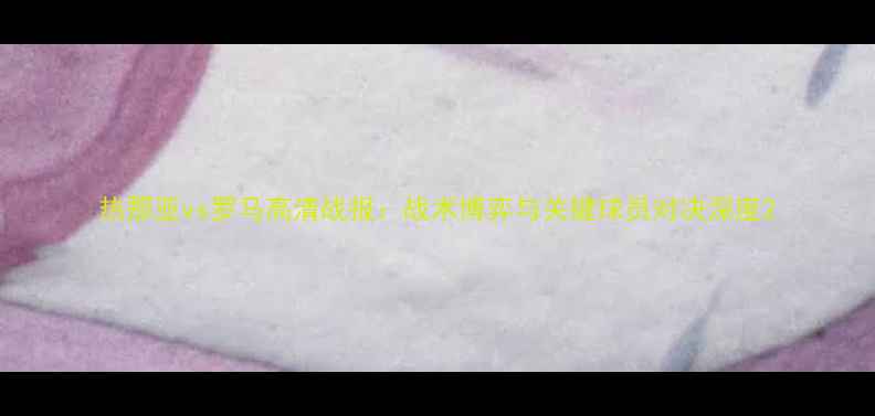 图片 热那亚vs罗马高清战报：战术博弈与关键球员对决深度2
