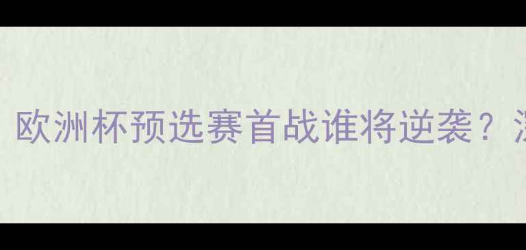 图片 焦点战法罗群岛VS拉脱维亚：欧洲杯预选赛首战谁将逆袭？深度两队历史恩怨与战术博弈