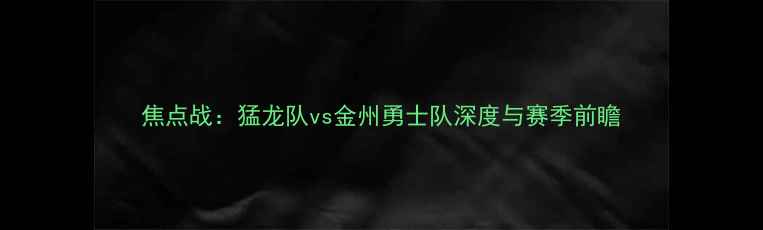 图片 焦点战：猛龙队vs金州勇士队深度与赛季前瞻