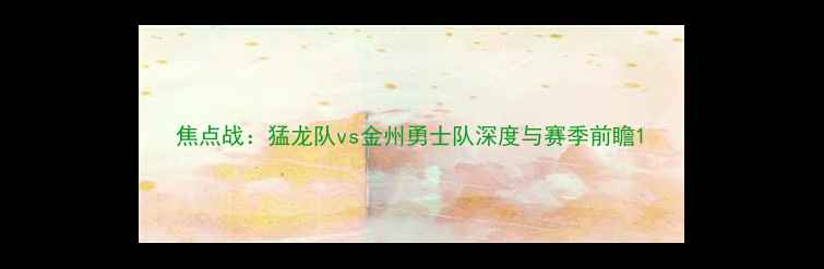 图片 焦点战：猛龙队vs金州勇士队深度与赛季前瞻1