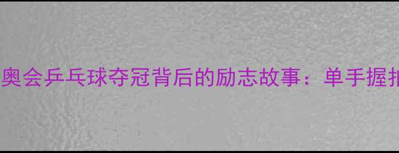 图片 燃爆全场！刘静残奥会乒乓球夺冠背后的励志故事：单手握拍如何改写体育史1