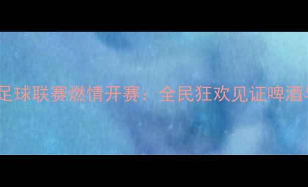 图片 燕京啤酒全国城市足球联赛燃情开赛：全民狂欢见证啤酒与足球的激情碰撞1