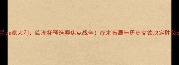 图片 爱尔兰vs意大利：欧洲杯预选赛焦点战全！战术布局与历史交锋决定胜负走向2