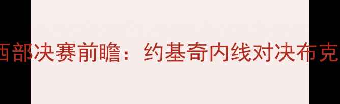 图片 爵士vs太阳西部决赛前瞻：约基奇内线对决布克！5大关键点
