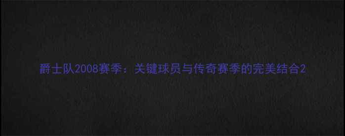 图片 爵士队2008赛季：关键球员与传奇赛季的完美结合2