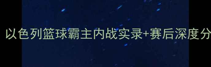 图片 特拉维夫马比VS高清战报！以色列篮球霸主内战实录+赛后深度分析，这波操作值10个赞！1