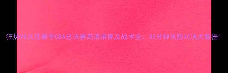 图片 狂热VS火花赛季CBA总决赛高清录像及战术全：35分钟攻防对决大数据1