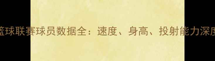 图片 狂野篮球联赛球员数据全：速度、身高、投射能力深度盘点