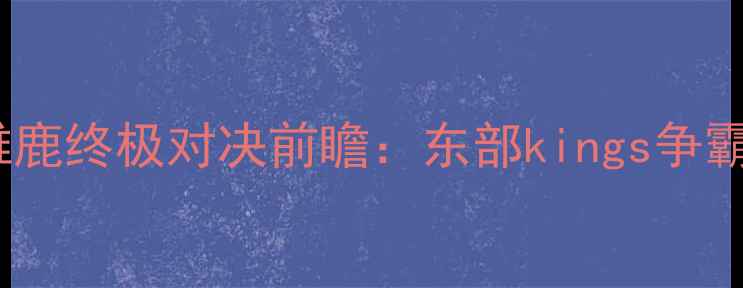 图片 猛龙vs雄鹿终极对决前瞻：东部kings争霸战全面1