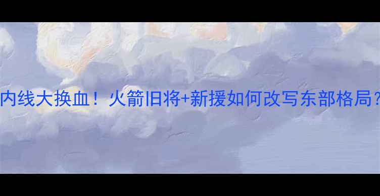 图片 猛龙队内线大换血！火箭旧将+新援如何改写东部格局？🔥🏀1
