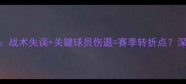 图片 王冠队惨败真相：战术失误+关键球员伤退=赛季转折点？深度0-3失利内幕2