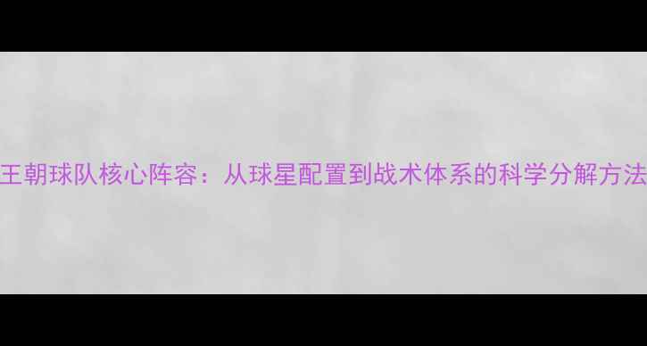 图片 王朝球队核心阵容：从球星配置到战术体系的科学分解方法