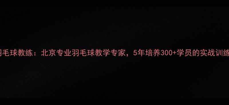 图片 王琳羽毛球教练：北京专业羽毛球教学专家，5年培养300+学员的实战训练体系2