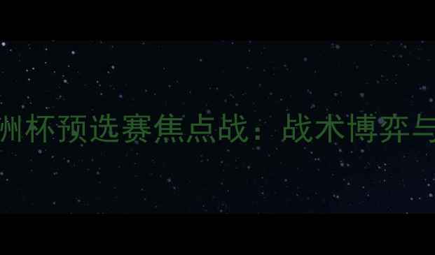 图片 瑞典vs瑞士欧洲杯预选赛焦点战：战术博弈与历史恩怨深度