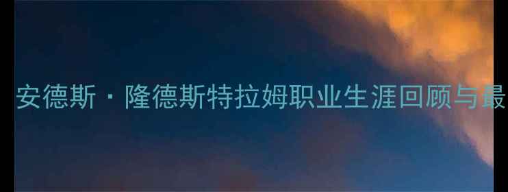 图片 瑞典中场大师：安德斯·隆德斯特拉姆职业生涯回顾与最新动态（全）1