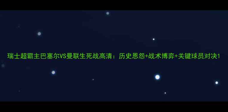 图片 瑞士超霸主巴塞尔VS曼联生死战高清：历史恩怨+战术博弈+关键球员对决1