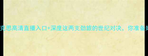 图片 瓦莱塔vs库克思高清直播入口+深度这两支劲旅的世纪对决，你准备好了吗？🔥1