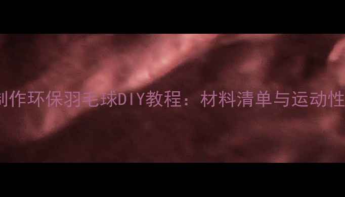 图片 用棉花制作环保羽毛球DIY教程：材料清单与运动性能分析2