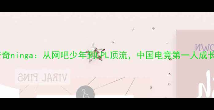 图片 电竞传奇ninga：从网吧少年到LPL顶流，中国电竞第一人成长密码2