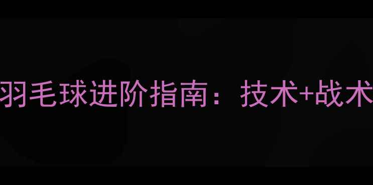 图片 男女混双羽毛球进阶指南：技术+战术+体能全1