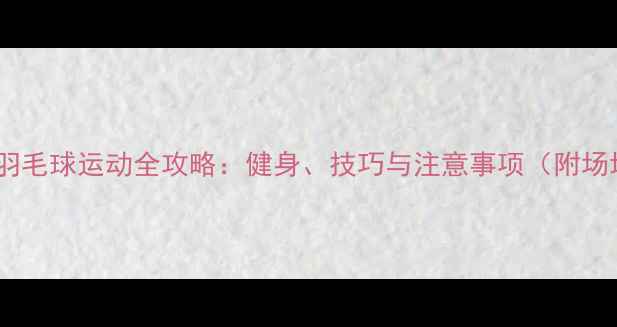 图片 男女混合双打羽毛球运动全攻略：健身、技巧与注意事项（附场地选择指南）1