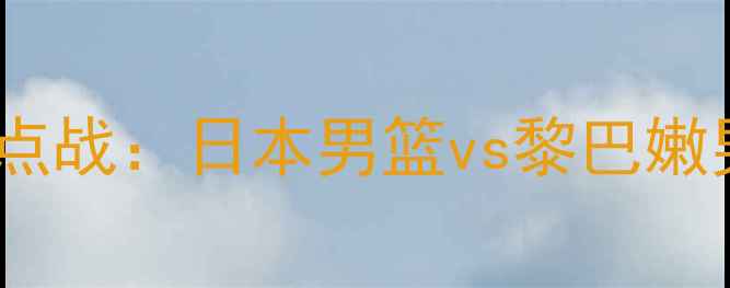 图片 男篮亚洲杯预选赛焦点战：日本男篮vs黎巴嫩男篮战术与赛事前瞻1