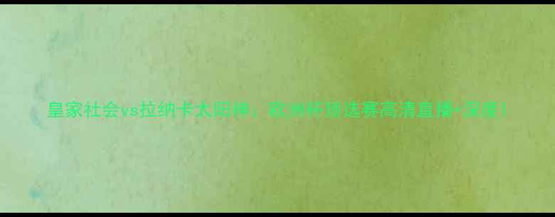 图片 皇家社会vs拉纳卡太阳神：欧洲杯预选赛高清直播+深度1