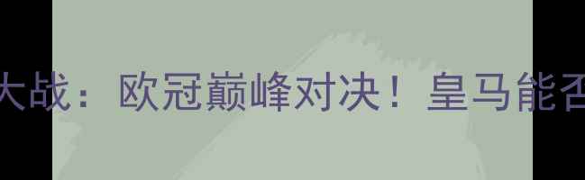 图片 皇马vs拜仁圣诞大战：欧冠巅峰对决！皇马能否捍卫主场荣耀？