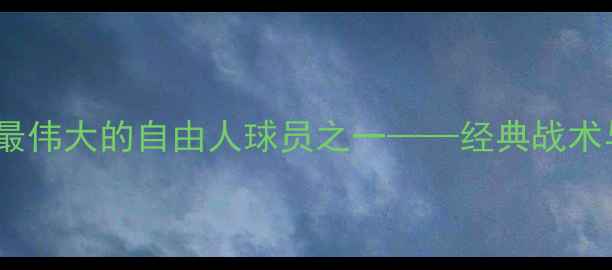 图片 皮尔洛：足球史上最伟大的自由人球员之一——经典战术与职业生涯全回顾2