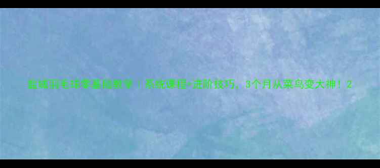 图片 盐城羽毛球零基础教学｜系统课程+进阶技巧，3个月从菜鸟变大神！2