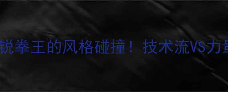 图片 盖佳一vs张广豪终极对决两位新锐拳王的风格碰撞！技术流VS力量派谁更胜一筹？深度+赛后彩蛋