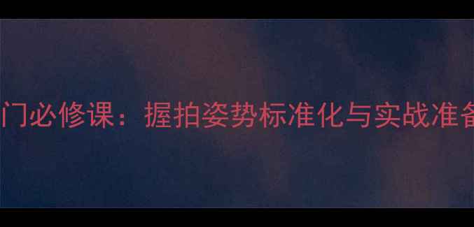 图片 直拍乒乓球入门必修课：握拍姿势标准化与实战准备动作全攻略2