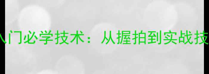 图片 直板乒乓球入门必学技术：从握拍到实战技巧全面教学1