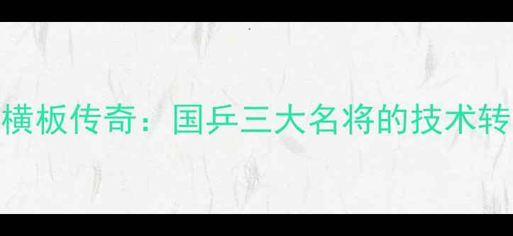 图片 直板改横板传奇：国乒三大名将的技术转型之路