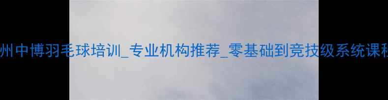 图片 福州中博羽毛球培训_专业机构推荐_零基础到竞技级系统课程2