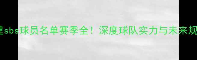 图片 福建sbs球员名单赛季全！深度球队实力与未来规划2