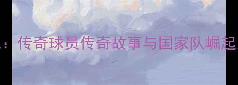 图片 科威特足球黄金一代：传奇球员传奇故事与国家队崛起之路（附最新数据）