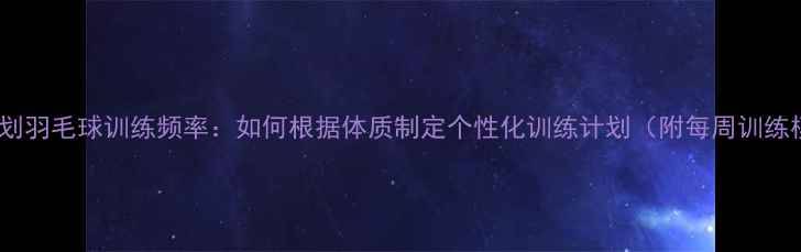 图片 科学规划羽毛球训练频率：如何根据体质制定个性化训练计划（附每周训练模板）2