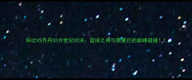 图片 科比VS乔丹55分世纪对决：篮球之神与黑曼巴的巅峰碰撞！1